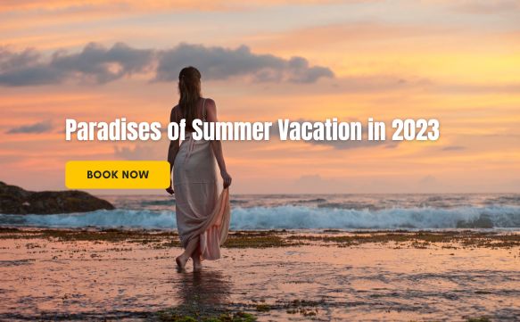 Paradises of Summer Vacation in 2023